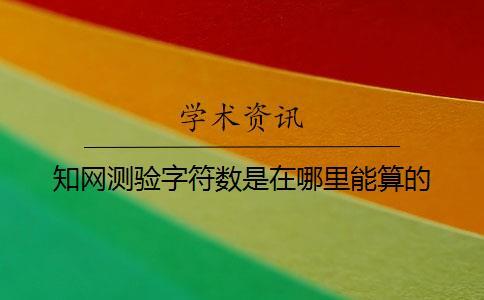 知網(wǎng)測(cè)驗(yàn)字符數(shù)是在哪里能算的？