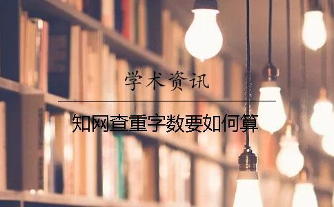 知網(wǎng)查重字數(shù)要如何算
