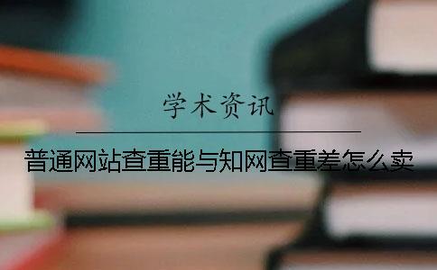 普通網(wǎng)站查重能與知網(wǎng)查重差怎么賣