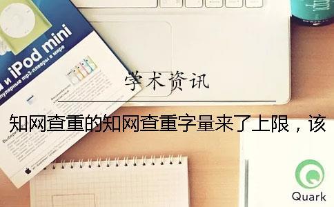 知網(wǎng)查重的知網(wǎng)查重字量來(lái)了上限，該怎么處理？