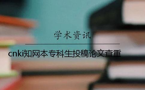 cnki知網(wǎng)本專科生投稿論文查重