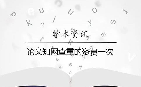 論文知網(wǎng)查重的資費一次