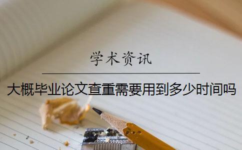 大概畢業(yè)論文查重需要用到多少時間嗎