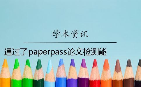 通過了paperpass論文檢測能夠通過知網(wǎng)系統(tǒng)嗎？