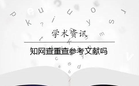 知網(wǎng)查重查參考文獻嗎
