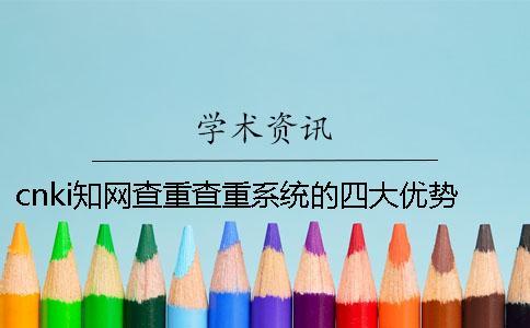 cnki知網(wǎng)查重查重系統(tǒng)的四大優(yōu)勢(shì)