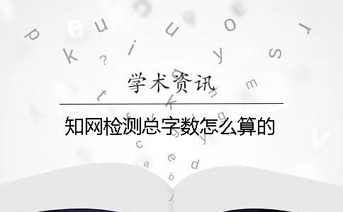 知網(wǎng)檢測總字數(shù)怎么算的