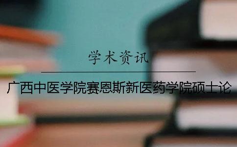 廣西中醫(yī)學(xué)院賽恩斯新醫(yī)藥學(xué)院碩士論文查重要求及重復(fù)率 廣西中醫(yī)學(xué)院賽恩斯新醫(yī)藥學(xué)院學(xué)費多少