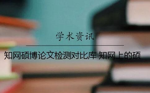 知網(wǎng)碩博論文檢測(cè)對(duì)比庫(kù) 知網(wǎng)上的碩博論文都是優(yōu)秀論文嗎