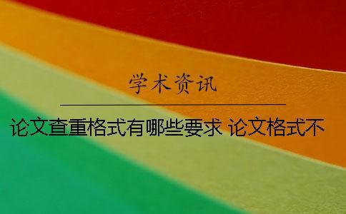 論文查重格式有哪些要求？ 論文格式不正確會影響查重嗎