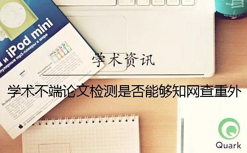 學(xué)術(shù)不端論文檢測是否能夠知網(wǎng)查重外語呢？