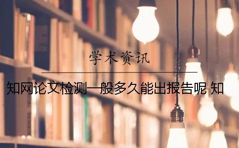 知網論文檢測一般多久能出報告呢？ 知網論文檢測需要多久
