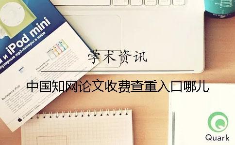 中國(guó)知網(wǎng)論文收費(fèi)查重入口哪兒