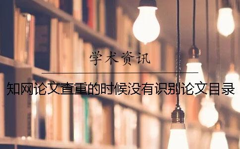 知網(wǎng)論文查重的時(shí)候沒有識(shí)別論文目錄和段落