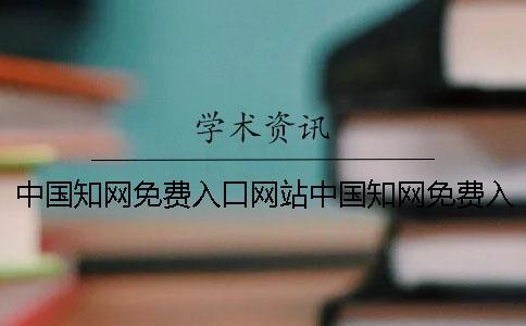中國(guó)知網(wǎng)免費(fèi)入口網(wǎng)站中國(guó)知網(wǎng)免費(fèi)入口工具