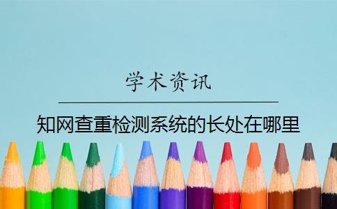 知網查重檢測系統的長處在哪里？
