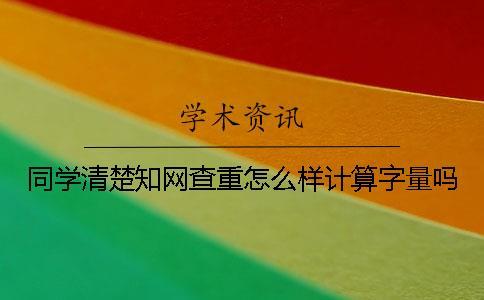 同學清楚知網(wǎng)查重怎么樣計算字量嗎？