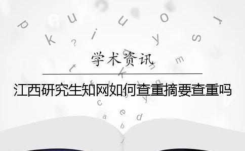 江西研究生知網(wǎng)如何查重？摘要查重嗎？