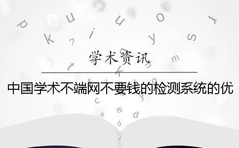 中國學(xué)術(shù)不端網(wǎng)不要錢的檢測系統(tǒng)的優(yōu)點(diǎn)有哪些個(gè)呢？