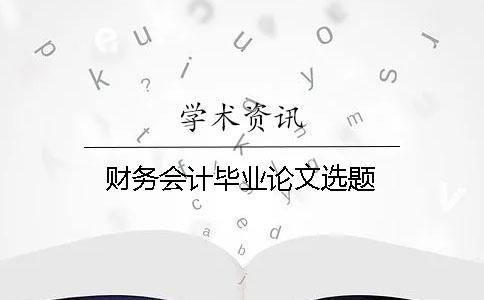財(cái)務(wù)會(huì)計(jì)畢業(yè)論文選題