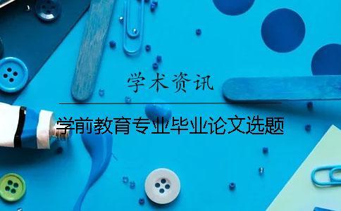 學前教育專業(yè)畢業(yè)論文選題