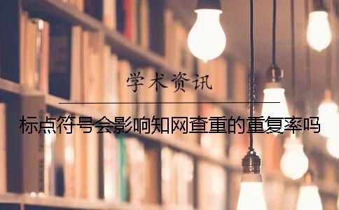 標點符號會影響知網(wǎng)查重的重復率嗎？