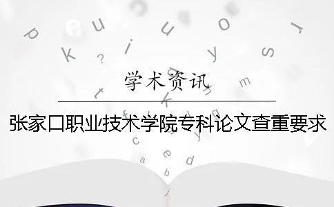 張家口職業技術學院專科論文查重要求及重復率 張家口職業技術學院?？品謹稻€