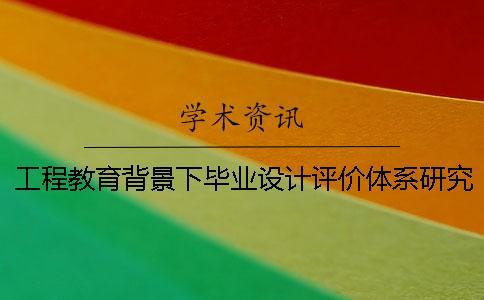工程教育背景下畢業(yè)設(shè)計評價體系研究