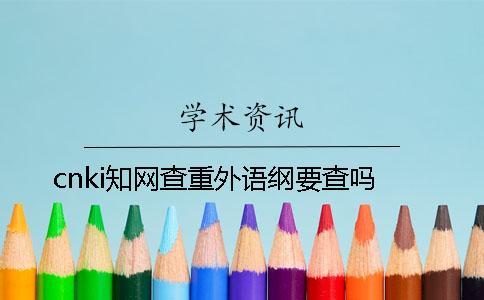 cnki知網(wǎng)查重外語(yǔ)綱要查嗎