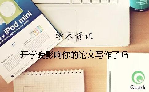 開學(xué)晚影響你的論文寫作了嗎？