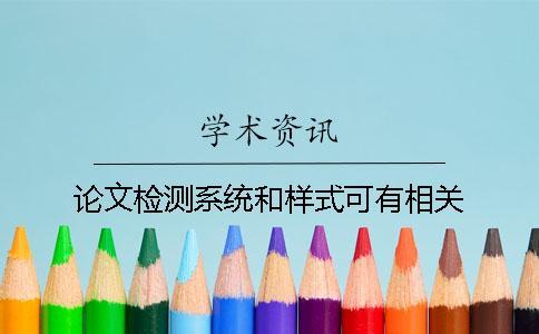 論文檢測(cè)系統(tǒng)和樣式可有相關(guān)