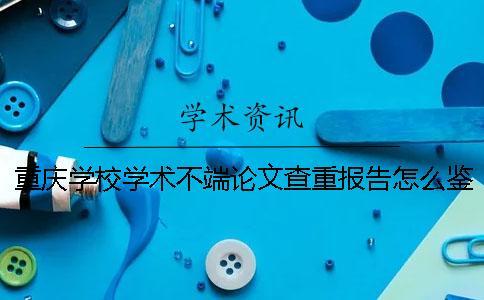 重慶學校學術不端論文查重報告怎么鑒定真偽？